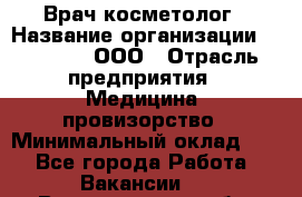 Врач-косметолог › Название организации ­ Medikal, ООО › Отрасль предприятия ­ Медицина, провизорство › Минимальный оклад ­ 1 - Все города Работа » Вакансии   . Владимирская обл.,Владимир г.